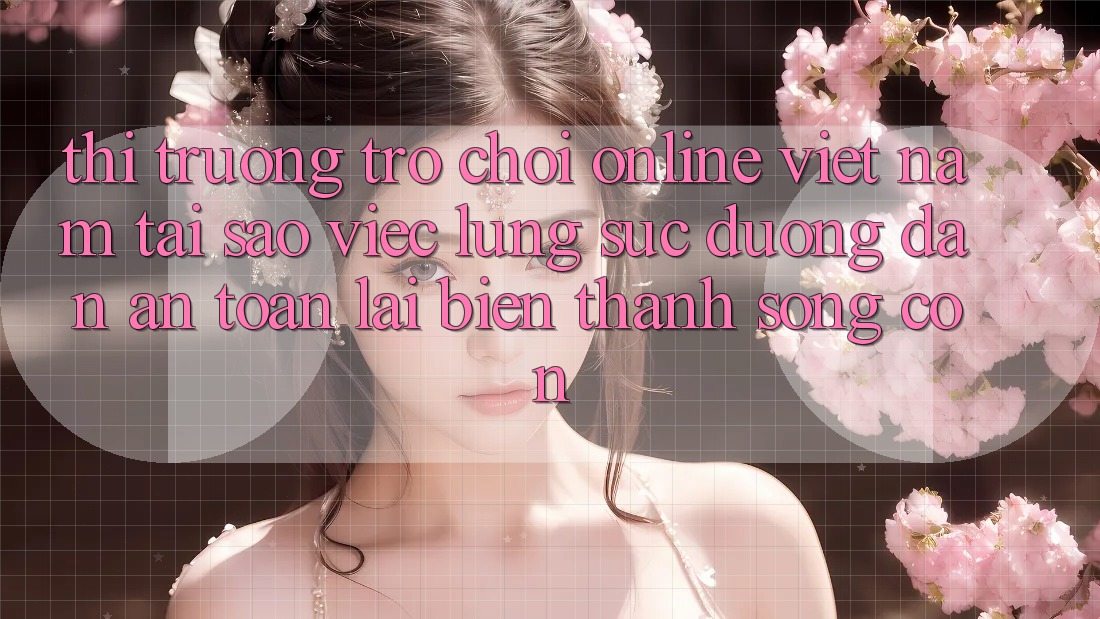 Thị Trường Trò chơi Online Việt Nam: Tại Sao Việc Lùng sục “Đường dẫn An Toàn” Lại Biến thành Sống Còn? Thị Trường Trò chơi Online Việt Nam: Tại Sao Việc Lùng sục “Đường dẫn An Toàn” Lại Biến thành Sống Còn?