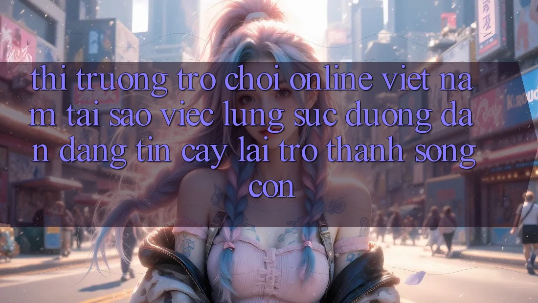 Thị Trường Trò chơi Online Việt Nam: Tại Sao Việc Lùng sục “Đường dẫn Đáng tin cậy” Lại Trở Thành Sống Còn? Thị Trường Trò chơi Online Việt Nam: Tại Sao Việc Lùng sục “Đường dẫn Đáng tin cậy” Lại Trở Thành Sống Còn?
