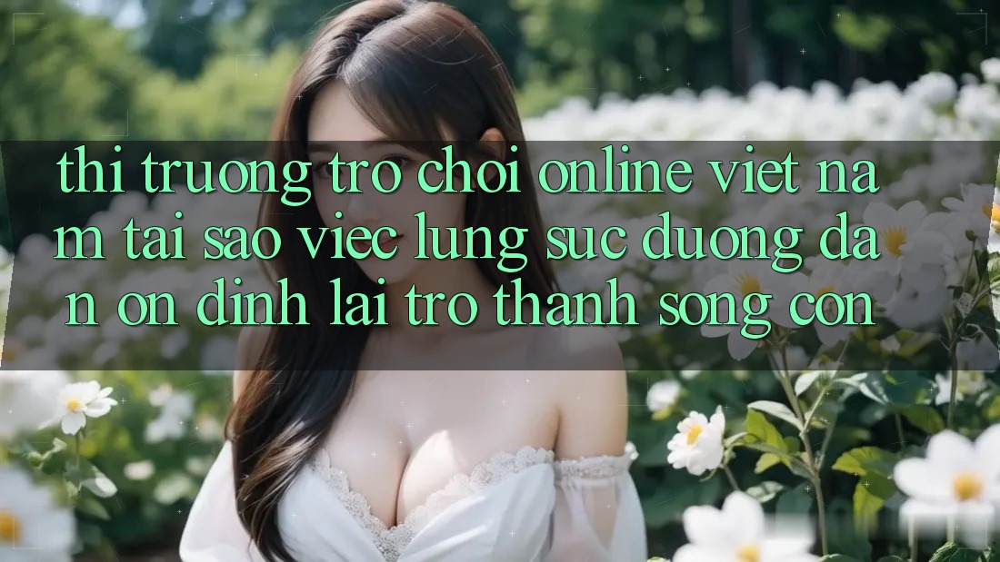 Thị Trường Trò chơi Online Việt Nam: Tại Sao Việc Lùng sục “Đường dẫn Ổn định” Lại Trở Thành Sống Còn? Thị Trường Trò chơi Online Việt Nam: Tại Sao Việc Lùng sục “Đường dẫn Ổn định” Lại Trở Thành Sống Còn?