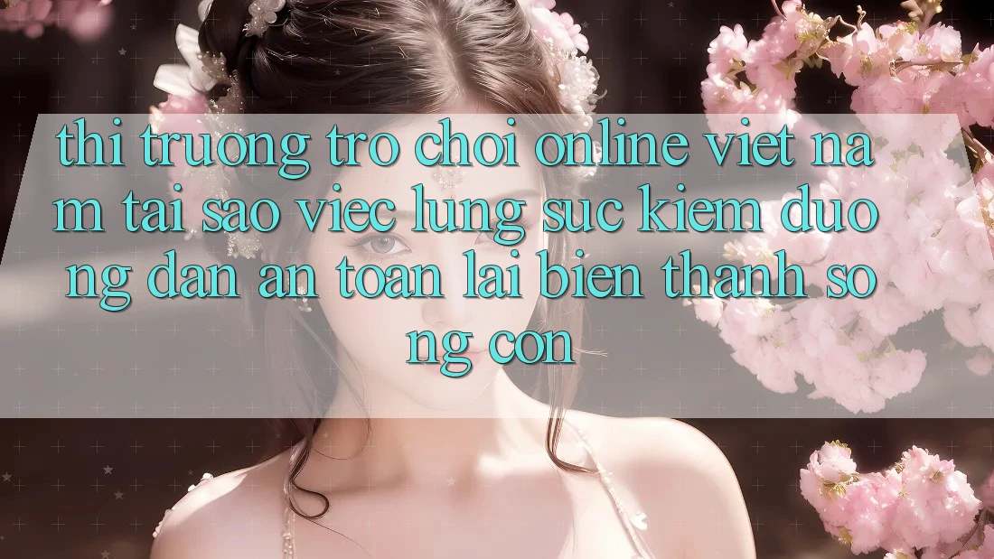 Thị Trường Trò chơi Online Việt Nam: Tại Sao Việc Lùng sục Kiếm “Đường dẫn An Toàn” Lại Biến thành Sống Còn?