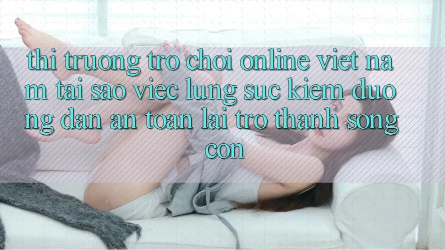 Thị Trường Trò chơi Online Việt Nam: Tại Sao Việc Lùng sục Kiếm “Đường dẫn An Toàn” Lại Trở Thành Sống Còn? Thị Trường Trò chơi Online Việt Nam: Tại Sao Việc Lùng sục Kiếm “Đường dẫn An Toàn” Lại Trở Thành Sống Còn?