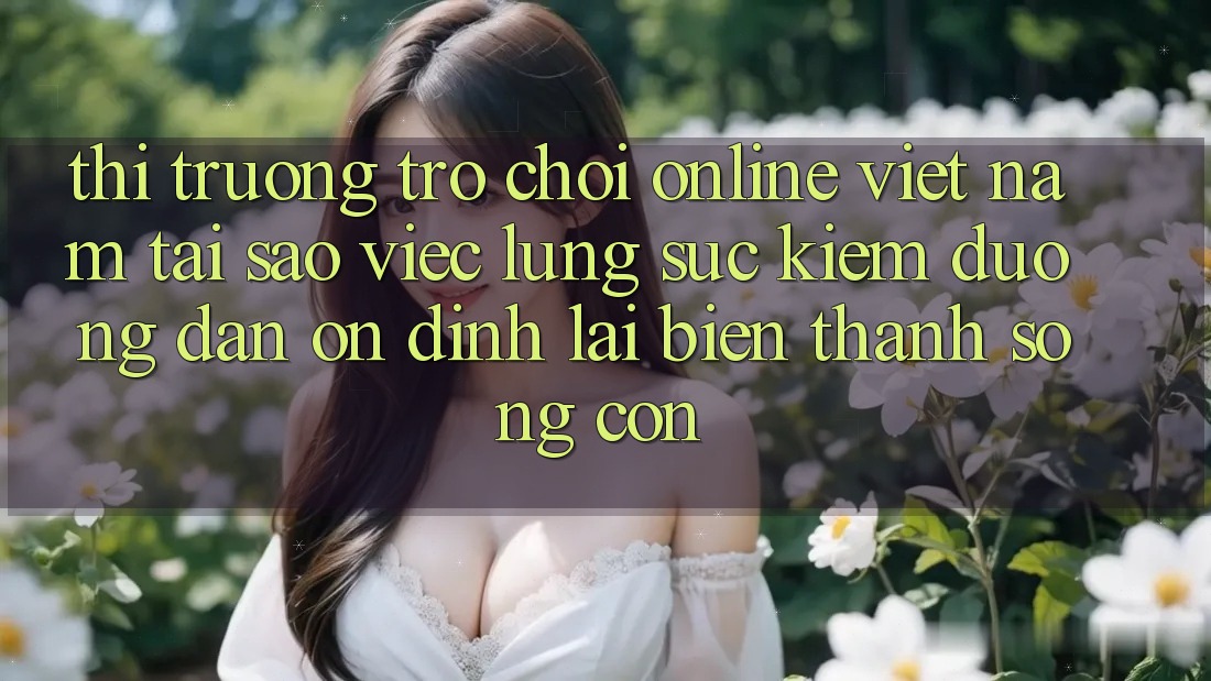Thị Trường Trò chơi Online Việt Nam: Tại Sao Việc Lùng sục Kiếm “Đường dẫn Ổn định” Lại Biến thành Sống Còn?