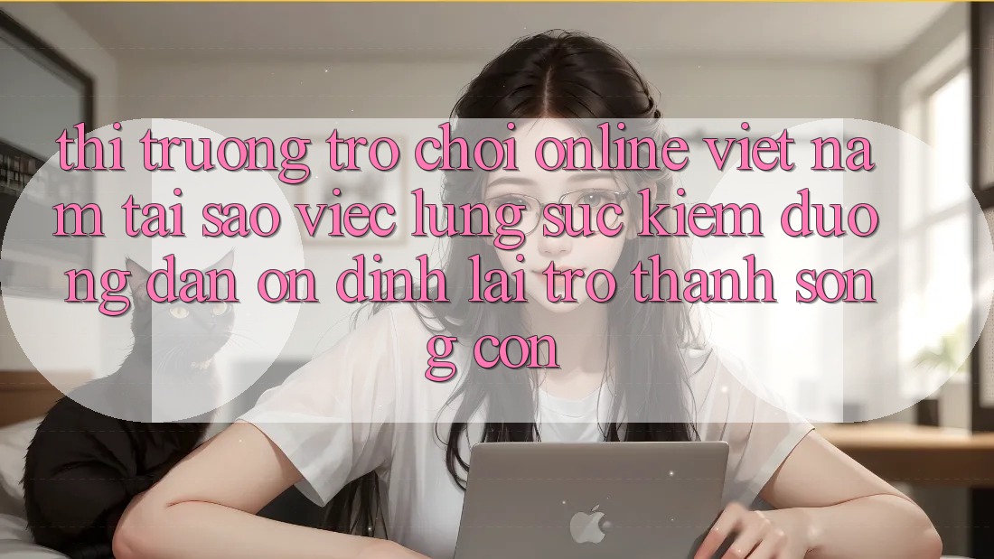 Thị Trường Trò chơi Online Việt Nam: Tại Sao Việc Lùng sục Kiếm “Đường dẫn Ổn định” Lại Trở Thành Sống Còn?
