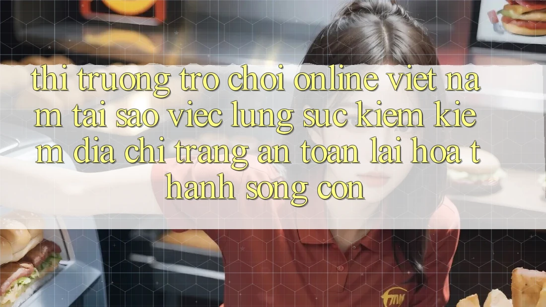 Thị Trường Trò chơi Online Việt Nam: Tại Sao Việc Lùng sục kiếm Kiếm “Địa chỉ trang An Toàn” Lại Hóa thành Sống Còn? Thị Trường Trò chơi Online Việt Nam: Tại Sao Việc Lùng sục kiếm Kiếm “Địa chỉ trang An Toàn” Lại Hóa thành Sống Còn?