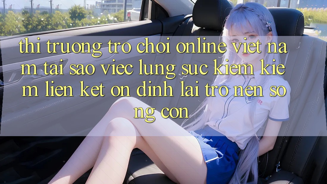 Thị Trường Trò chơi Online Việt Nam: Tại Sao Việc Lùng sục kiếm Kiếm “Liên kết Ổn định” Lại Trở nên Sống Còn?