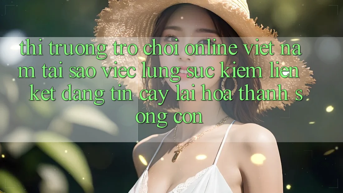 Thị Trường Trò chơi Online Việt Nam: Tại Sao Việc Lùng sục Kiếm “Liên kết Đáng tin cậy” Lại Hóa thành Sống Còn? Thị Trường Trò chơi Online Việt Nam: Tại Sao Việc Lùng sục Kiếm “Liên kết Đáng tin cậy” Lại Hóa thành Sống Còn?