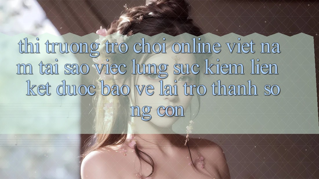 Thị Trường Trò chơi Online Việt Nam: Tại Sao Việc Lùng sục Kiếm “Liên kết Được bảo vệ” Lại Trở Thành Sống Còn? Thị Trường Trò chơi Online Việt Nam: Tại Sao Việc Lùng sục Kiếm “Liên kết Được bảo vệ” Lại Trở Thành Sống Còn?