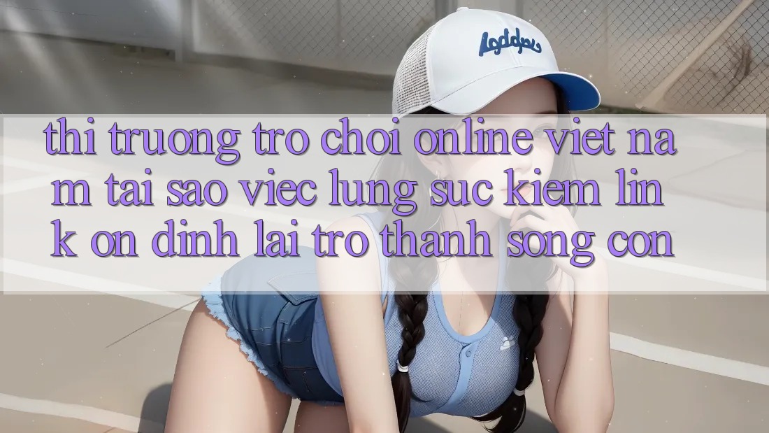 Thị Trường Trò chơi Online Việt Nam: Tại Sao Việc Lùng sục Kiếm “Link Ổn định” Lại Trở Thành Sống Còn?