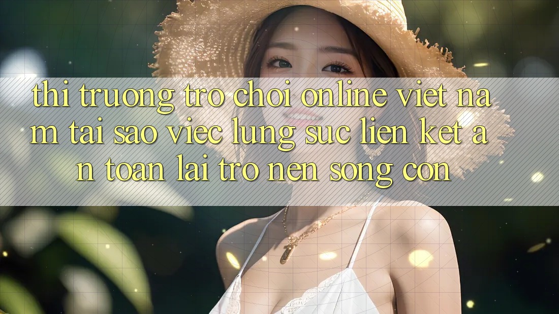 Thị Trường Trò chơi Online Việt Nam: Tại Sao Việc Lùng sục “Liên kết An Toàn” Lại Trở nên Sống Còn? Thị Trường Trò chơi Online Việt Nam: Tại Sao Việc Lùng sục “Liên kết An Toàn” Lại Trở nên Sống Còn?