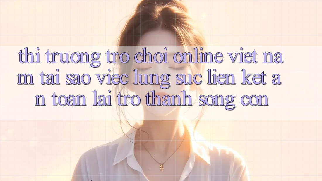Thị Trường Trò chơi Online Việt Nam: Tại Sao Việc Lùng sục “Liên kết An Toàn” Lại Trở Thành Sống Còn?