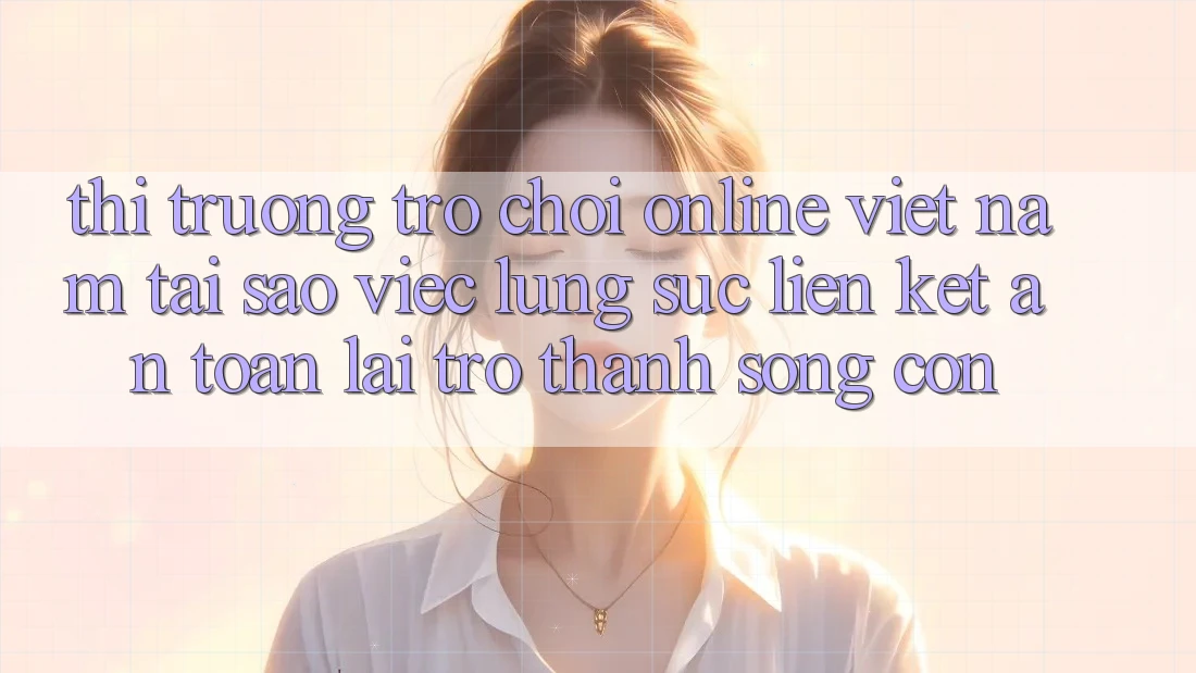 Thị Trường Trò chơi Online Việt Nam: Tại Sao Việc Lùng sục “Liên kết An Toàn” Lại Trở Thành Sống Còn?