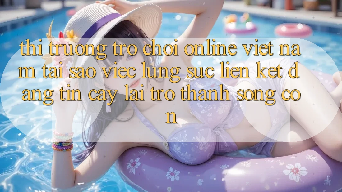 Thị Trường Trò chơi Online Việt Nam: Tại Sao Việc Lùng sục “Liên kết Đáng tin cậy” Lại Trở Thành Sống Còn?