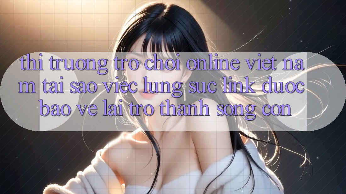 Thị Trường Trò chơi Online Việt Nam: Tại Sao Việc Lùng sục “Link Được bảo vệ” Lại Trở Thành Sống Còn? Thị Trường Trò chơi Online Việt Nam: Tại Sao Việc Lùng sục “Link Được bảo vệ” Lại Trở Thành Sống Còn?