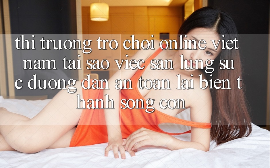 Thị Trường Trò chơi Online Việt Nam: Tại Sao Việc Săn lùng sục “Đường dẫn An Toàn” Lại Biến thành Sống Còn?