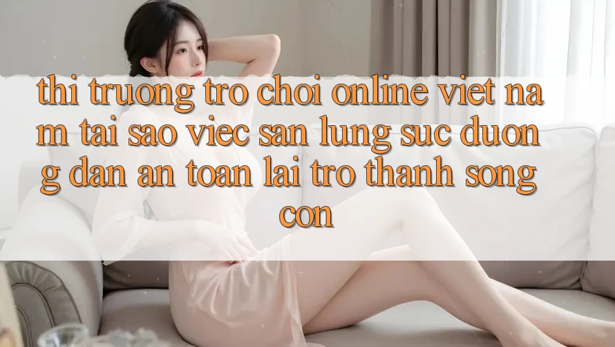 Thị Trường Trò chơi Online Việt Nam: Tại Sao Việc Săn lùng sục “Đường dẫn An Toàn” Lại Trở Thành Sống Còn? Thị Trường Trò chơi Online Việt Nam: Tại Sao Việc Săn lùng sục “Đường dẫn An Toàn” Lại Trở Thành Sống Còn?