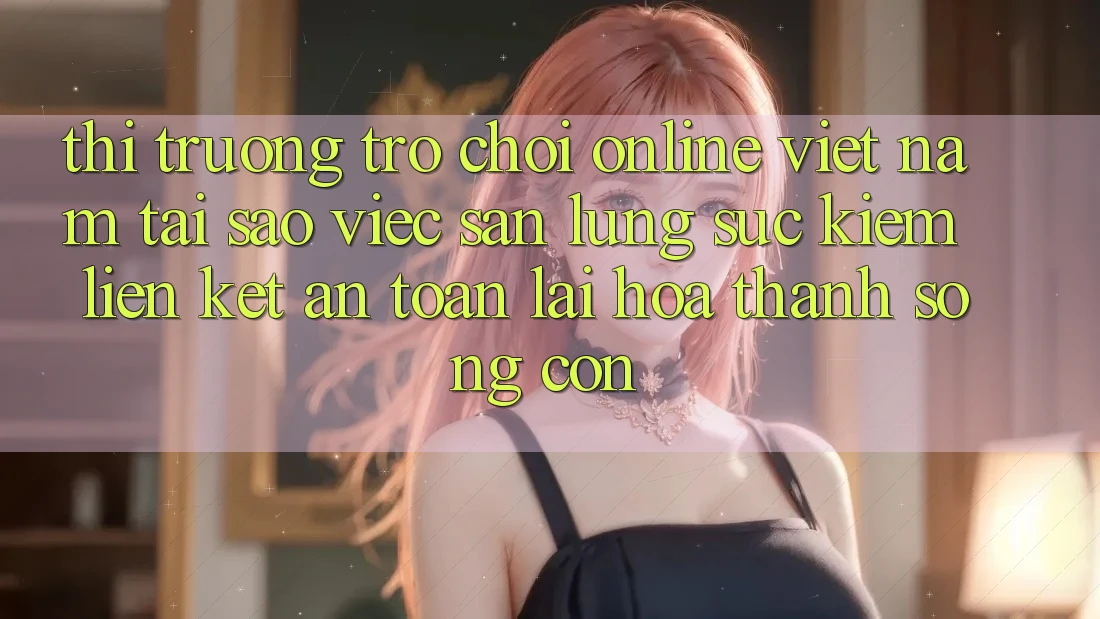 Thị Trường Trò chơi Online Việt Nam: Tại Sao Việc Săn lùng sục Kiếm “Liên kết An Toàn” Lại Hóa thành Sống Còn?