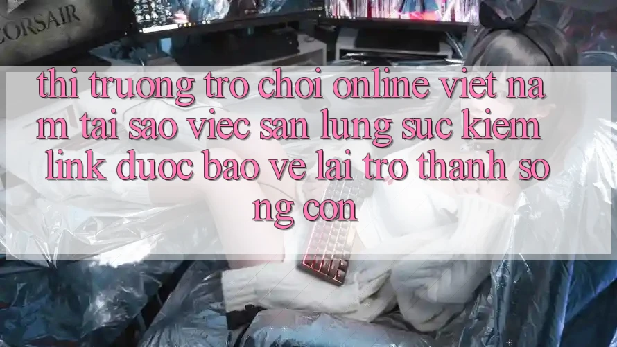 Thị Trường Trò chơi Online Việt Nam: Tại Sao Việc Săn lùng sục Kiếm “Link Được bảo vệ” Lại Trở Thành Sống Còn?
