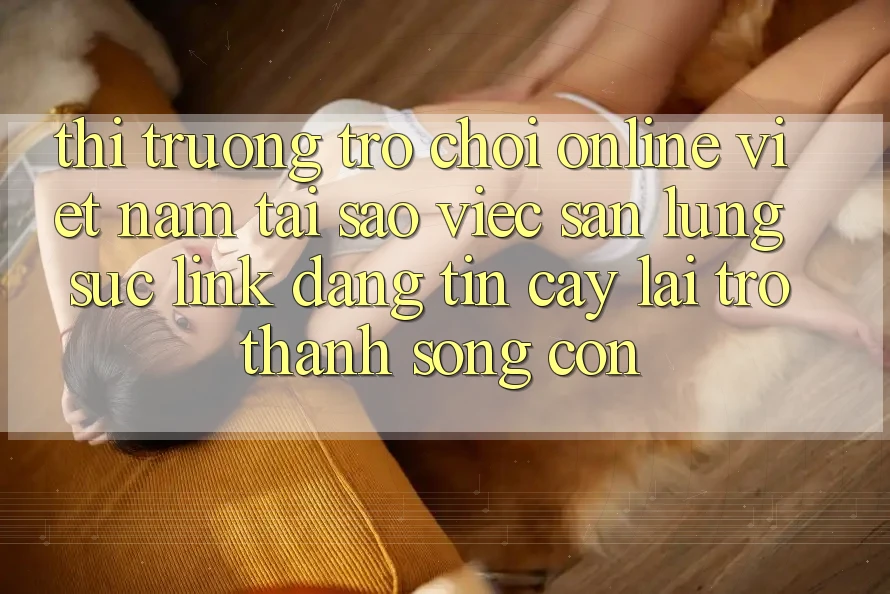 Thị Trường Trò chơi Online Việt Nam: Tại Sao Việc Săn lùng sục “Link Đáng tin cậy” Lại Trở Thành Sống Còn?