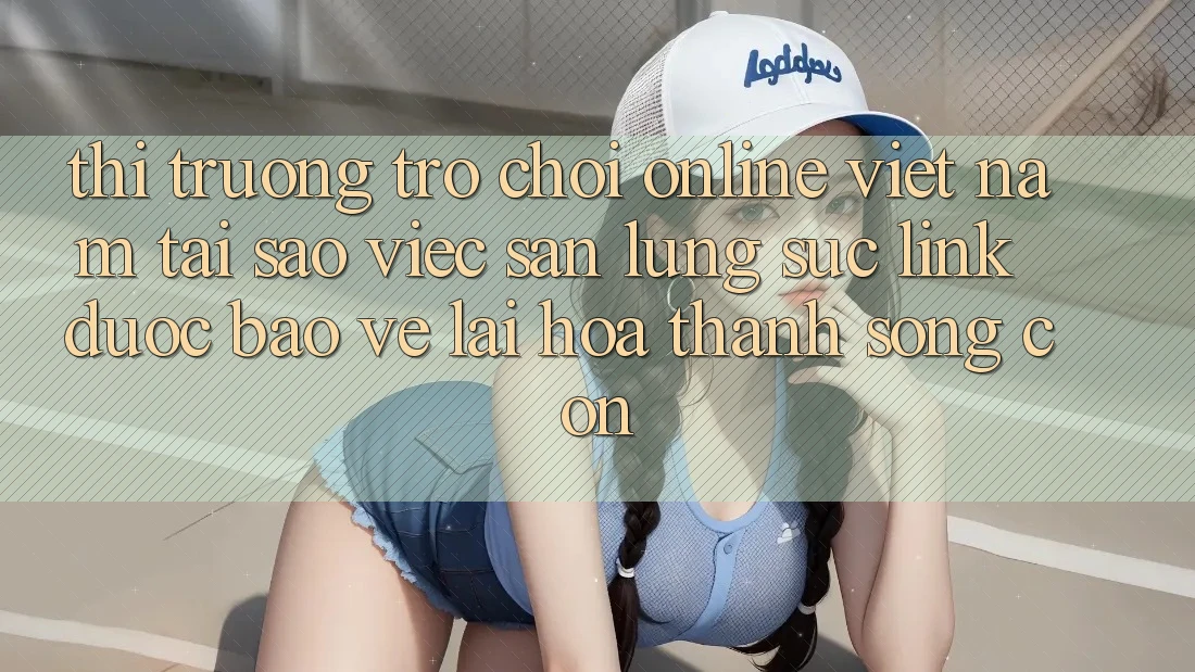 Thị Trường Trò chơi Online Việt Nam: Tại Sao Việc Săn lùng sục “Link Được bảo vệ” Lại Hóa thành Sống Còn?