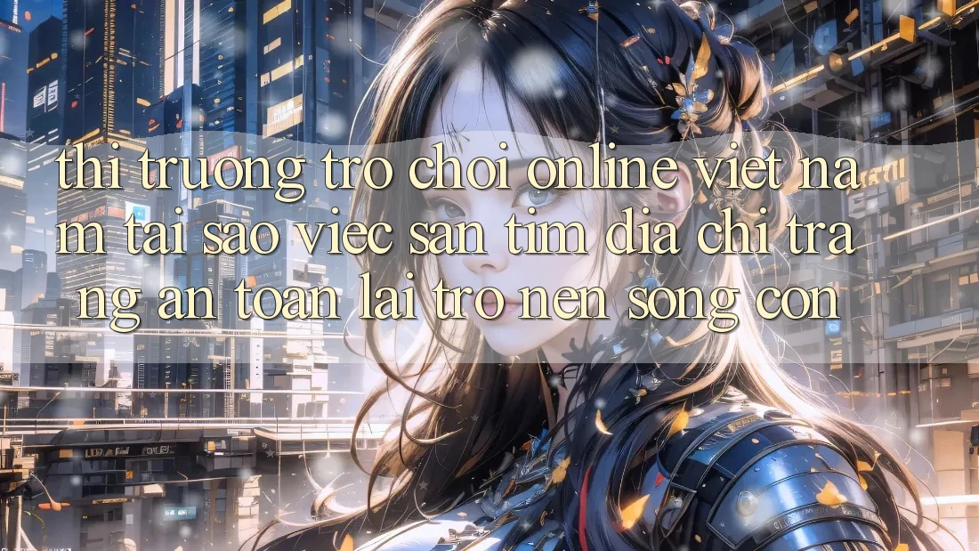 Thị Trường Trò chơi Online Việt Nam: Tại Sao Việc Săn tìm “Địa chỉ trang An Toàn” Lại Trở nên Sống Còn? Thị Trường Trò chơi Online Việt Nam: Tại Sao Việc Săn tìm “Địa chỉ trang An Toàn” Lại Trở nên Sống Còn?