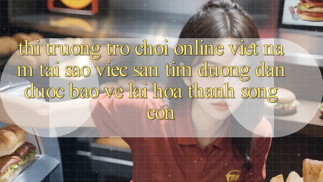 Thị Trường Trò chơi Online Việt Nam: Tại Sao Việc Săn tìm “Đường dẫn Được bảo vệ” Lại Hóa thành Sống Còn?