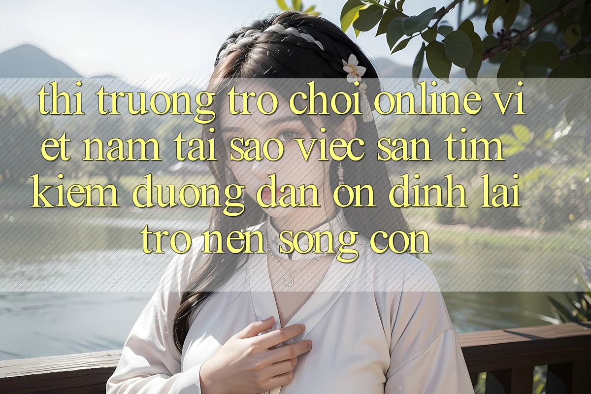 Thị Trường Trò chơi Online Việt Nam: Tại Sao Việc Săn tìm Kiếm “Đường dẫn Ổn định” Lại Trở nên Sống Còn?
