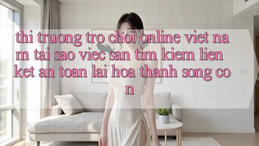Thị Trường Trò chơi Online Việt Nam: Tại Sao Việc Săn tìm Kiếm “Liên kết An Toàn” Lại Hóa thành Sống Còn? Thị Trường Trò chơi Online Việt Nam: Tại Sao Việc Săn tìm Kiếm “Liên kết An Toàn” Lại Hóa thành Sống Còn?