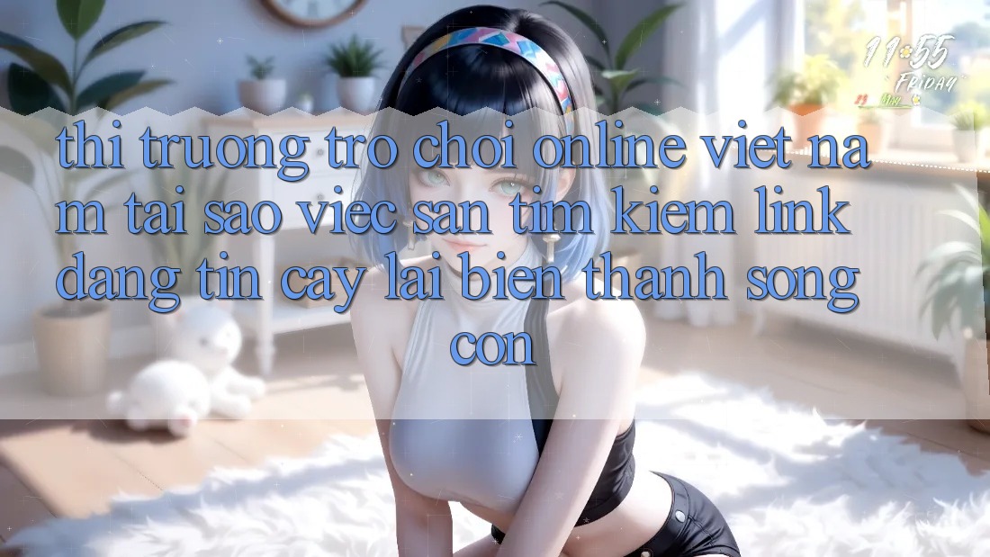 Thị Trường Trò chơi Online Việt Nam: Tại Sao Việc Săn tìm Kiếm “Link Đáng tin cậy” Lại Biến thành Sống Còn? Thị Trường Trò chơi Online Việt Nam: Tại Sao Việc Săn tìm Kiếm “Link Đáng tin cậy” Lại Biến thành Sống Còn?