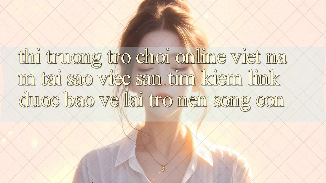 Thị Trường Trò chơi Online Việt Nam: Tại Sao Việc Săn tìm kiếm “Link Được bảo vệ” Lại Trở nên Sống Còn? Thị Trường Trò chơi Online Việt Nam: Tại Sao Việc Săn tìm kiếm “Link Được bảo vệ” Lại Trở nên Sống Còn?
