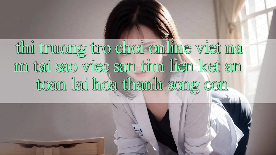 Thị Trường Trò chơi Online Việt Nam: Tại Sao Việc Săn tìm “Liên kết An Toàn” Lại Hóa thành Sống Còn?