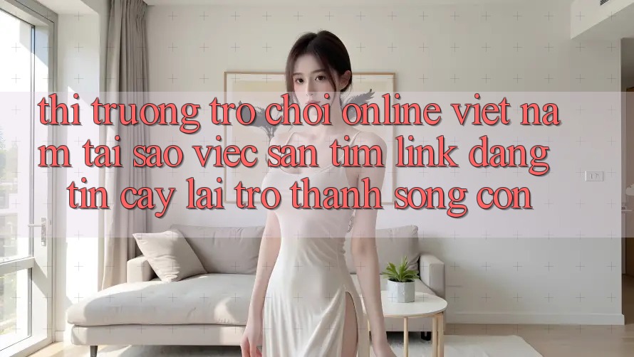 Thị Trường Trò chơi Online Việt Nam: Tại Sao Việc Săn tìm “Link Đáng tin cậy” Lại Trở Thành Sống Còn? Thị Trường Trò chơi Online Việt Nam: Tại Sao Việc Săn tìm “Link Đáng tin cậy” Lại Trở Thành Sống Còn?