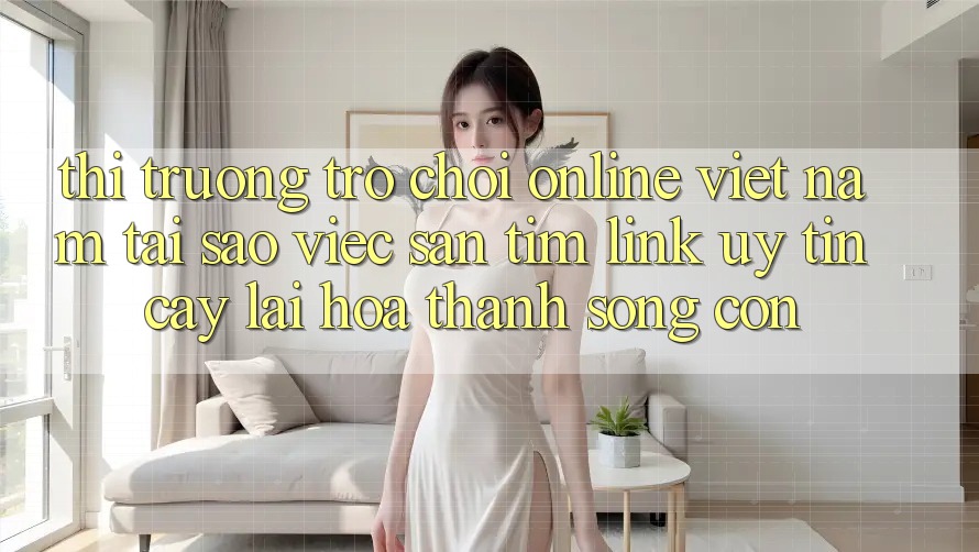 Thị Trường Trò chơi Online Việt Nam: Tại Sao Việc Săn tìm “Link Uy tín cậy” Lại Hóa thành Sống Còn?