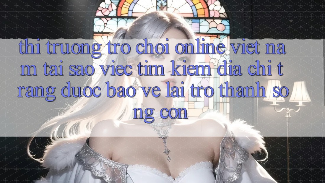 Thị Trường Trò chơi Online Việt Nam: Tại Sao Việc Tìm Kiếm “Địa chỉ trang Được bảo vệ” Lại Trở Thành Sống Còn? Thị Trường Trò chơi Online Việt Nam: Tại Sao Việc Tìm Kiếm “Địa chỉ trang Được bảo vệ” Lại Trở Thành Sống Còn?