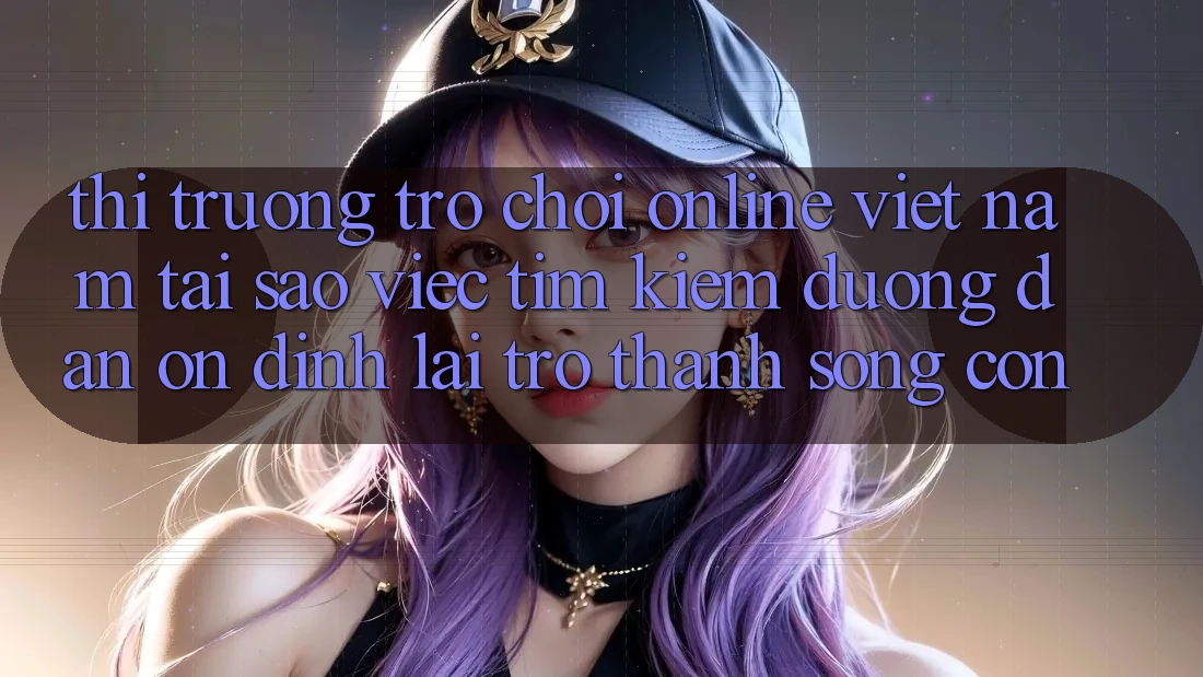 Thị Trường Trò chơi Online Việt Nam: Tại Sao Việc Tìm Kiếm “Đường dẫn Ổn định” Lại Trở Thành Sống Còn? Thị Trường Trò chơi Online Việt Nam: Tại Sao Việc Tìm Kiếm “Đường dẫn Ổn định” Lại Trở Thành Sống Còn?