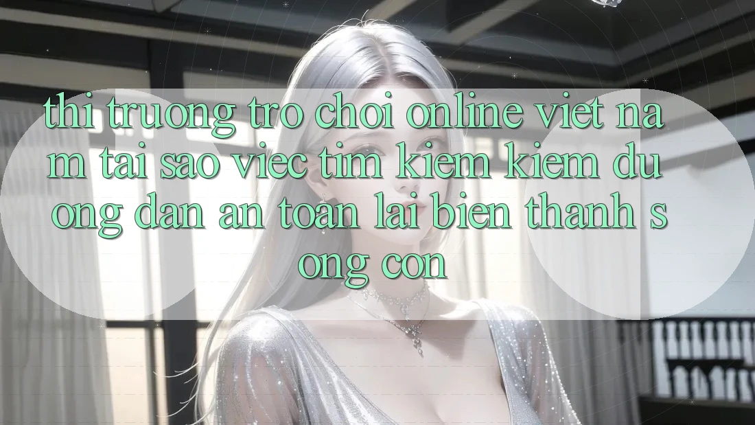 Thị Trường Trò chơi Online Việt Nam: Tại Sao Việc Tìm kiếm Kiếm “Đường dẫn An Toàn” Lại Biến thành Sống Còn? Thị Trường Trò chơi Online Việt Nam: Tại Sao Việc Tìm kiếm Kiếm “Đường dẫn An Toàn” Lại Biến thành Sống Còn?