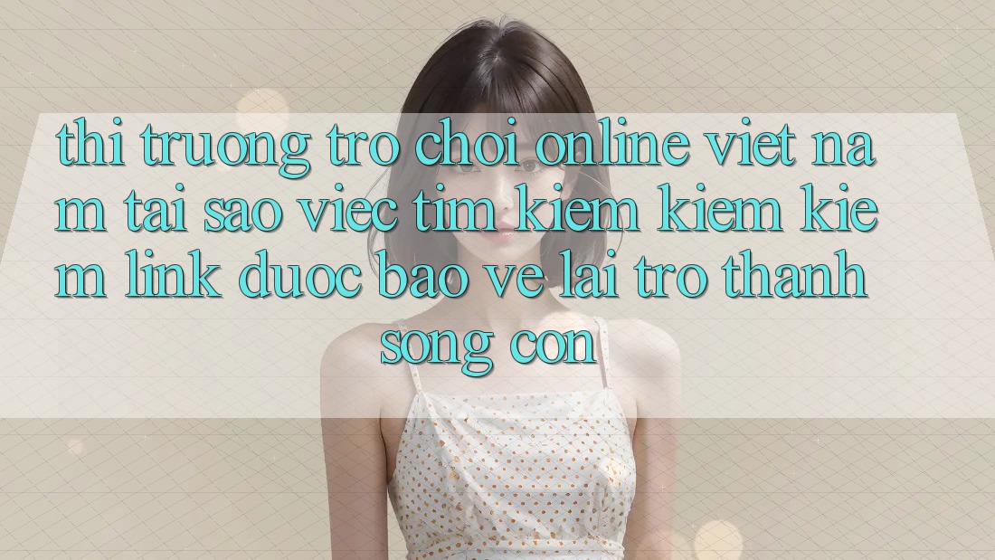 Thị Trường Trò chơi Online Việt Nam: Tại Sao Việc Tìm kiếm kiếm Kiếm “Link Được bảo vệ” Lại Trở Thành Sống Còn? Thị Trường Trò chơi Online Việt Nam: Tại Sao Việc Tìm kiếm kiếm Kiếm “Link Được bảo vệ” Lại Trở Thành Sống Còn?