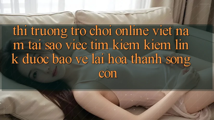 Thị Trường Trò chơi Online Việt Nam: Tại Sao Việc Tìm kiếm Kiếm “Link Được bảo vệ” Lại Hóa thành Sống Còn?
