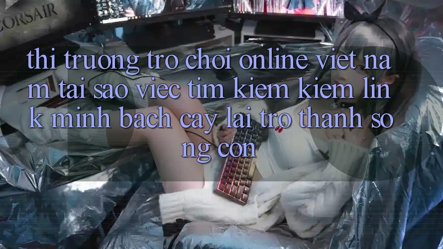 Thị Trường Trò chơi Online Việt Nam: Tại Sao Việc Tìm kiếm Kiếm “Link Minh bạch cậy” Lại Trở Thành Sống Còn? Thị Trường Trò chơi Online Việt Nam: Tại Sao Việc Tìm kiếm Kiếm “Link Minh bạch cậy” Lại Trở Thành Sống Còn?