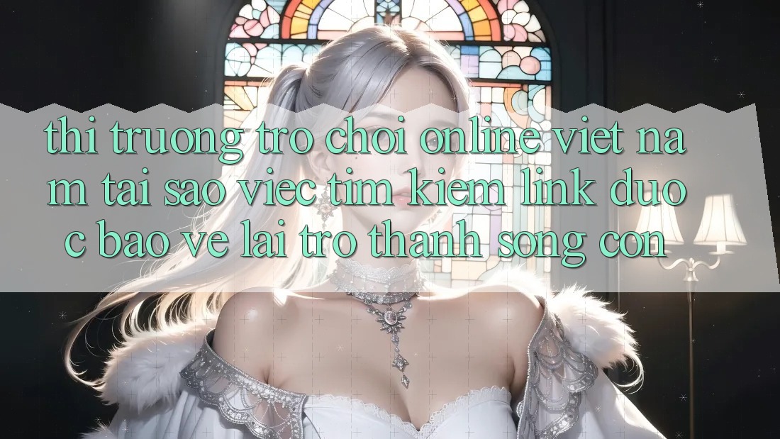 Thị Trường Trò chơi Online Việt Nam: Tại Sao Việc Tìm Kiếm “Link Được bảo vệ” Lại Trở thành Sống Còn? Thị Trường Trò chơi Online Việt Nam: Tại Sao Việc Tìm Kiếm “Link Được bảo vệ” Lại Trở thành Sống Còn?