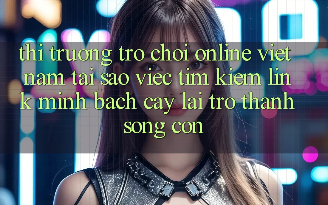 Thị Trường Trò chơi Online Việt Nam: Tại Sao Việc Tìm Kiếm “Link Minh bạch cậy” Lại Trở Thành Sống Còn? Thị Trường Trò chơi Online Việt Nam: Tại Sao Việc Tìm Kiếm “Link Minh bạch cậy” Lại Trở Thành Sống Còn?