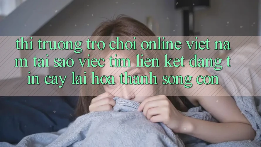 Thị Trường Trò chơi Online Việt Nam: Tại Sao Việc Tìm “Liên kết Đáng tin cậy” Lại Hóa thành Sống Còn? Thị Trường Trò chơi Online Việt Nam: Tại Sao Việc Tìm “Liên kết Đáng tin cậy” Lại Hóa thành Sống Còn?