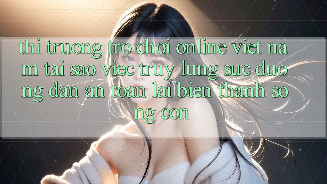 Thị Trường Trò chơi Online Việt Nam: Tại Sao Việc Truy lùng sục “Đường dẫn An Toàn” Lại Biến thành Sống Còn? Thị Trường Trò chơi Online Việt Nam: Tại Sao Việc Truy lùng sục “Đường dẫn An Toàn” Lại Biến thành Sống Còn?