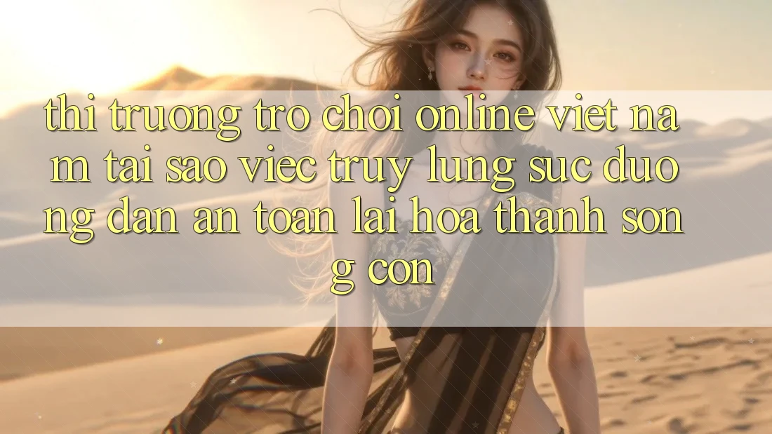 Thị Trường Trò chơi Online Việt Nam: Tại Sao Việc Truy lùng sục “Đường dẫn An Toàn” Lại Hóa thành Sống Còn?