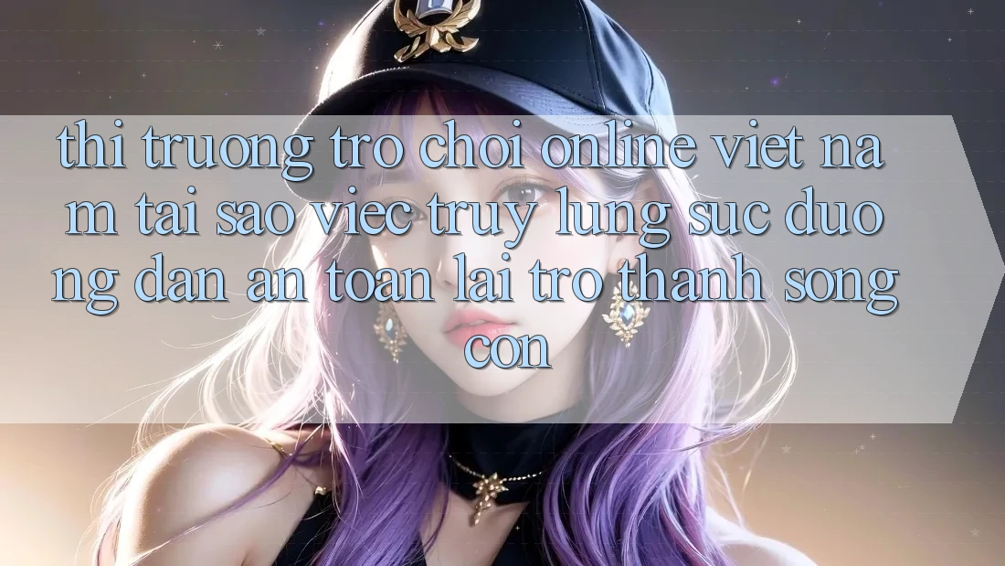 Thị Trường Trò chơi Online Việt Nam: Tại Sao Việc Truy lùng sục “Đường dẫn An Toàn” Lại Trở Thành Sống Còn? Thị Trường Trò chơi Online Việt Nam: Tại Sao Việc Truy lùng sục “Đường dẫn An Toàn” Lại Trở Thành Sống Còn?