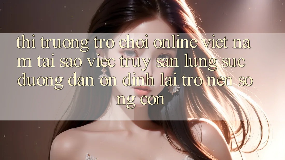 Thị Trường Trò chơi Online Việt Nam: Tại Sao Việc Truy săn lùng sục “Đường dẫn Ổn định” Lại Trở nên Sống Còn? Thị Trường Trò chơi Online Việt Nam: Tại Sao Việc Truy săn lùng sục “Đường dẫn Ổn định” Lại Trở nên Sống Còn?