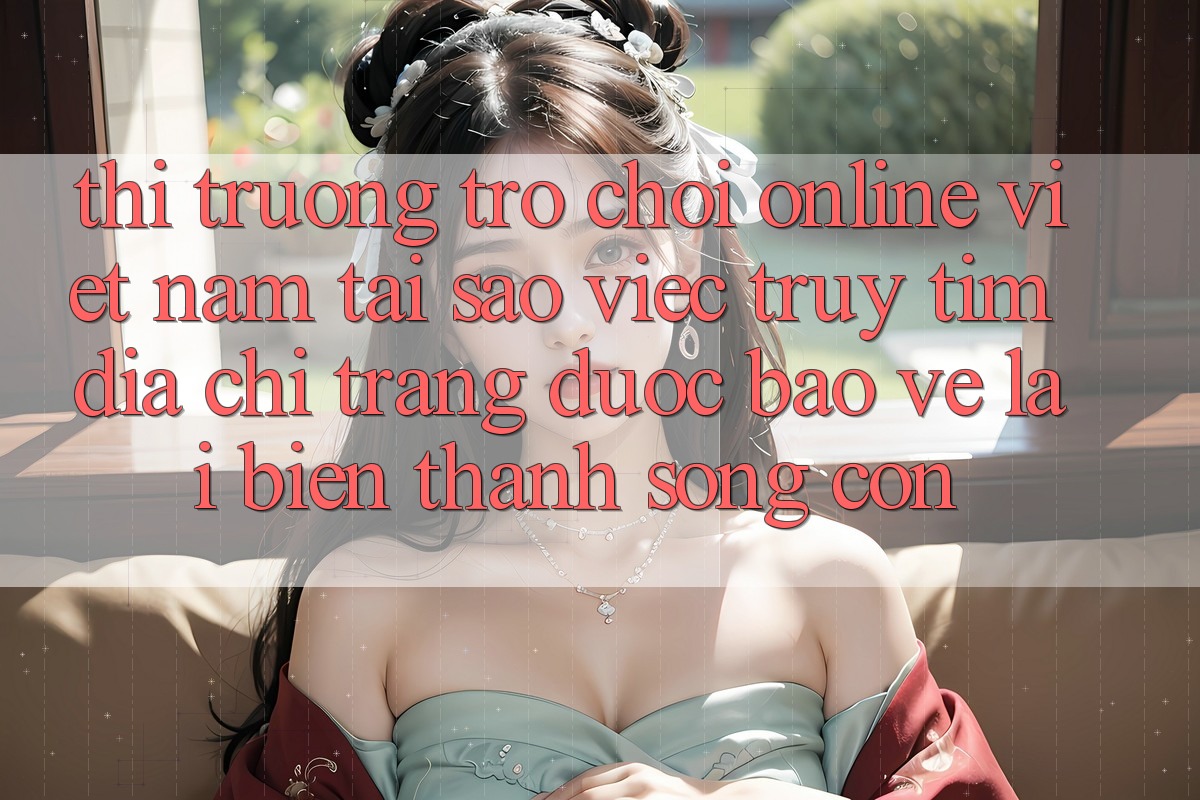 Thị Trường Trò chơi Online Việt Nam: Tại Sao Việc Truy tìm “Địa chỉ trang Được bảo vệ” Lại Biến thành Sống Còn?