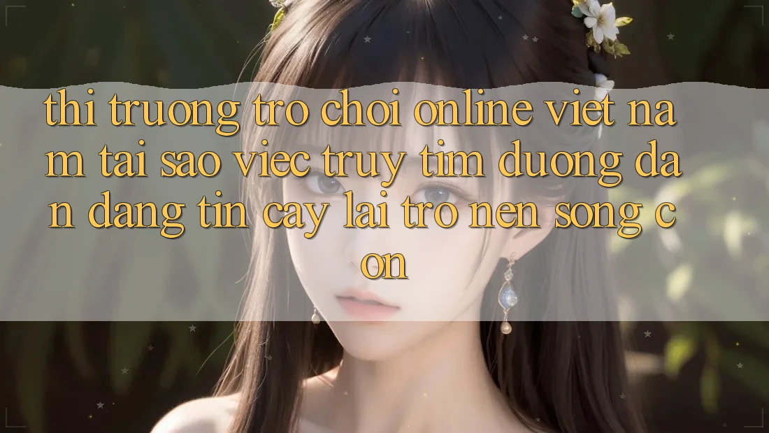 Thị Trường Trò chơi Online Việt Nam: Tại Sao Việc Truy tìm “Đường dẫn Đáng tin cậy” Lại Trở nên Sống Còn? Thị Trường Trò chơi Online Việt Nam: Tại Sao Việc Truy tìm “Đường dẫn Đáng tin cậy” Lại Trở nên Sống Còn?