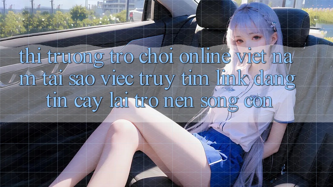Thị Trường Trò chơi Online Việt Nam: Tại Sao Việc Truy tìm “Link Đáng tin cậy” Lại Trở nên Sống Còn?