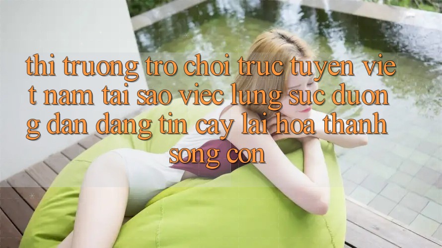Thị Trường Trò chơi trực tuyến Việt Nam: Tại Sao Việc Lùng sục “Đường dẫn Đáng tin cậy” Lại Hóa thành Sống Còn?