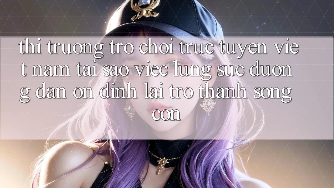 Thị Trường Trò chơi trực tuyến Việt Nam: Tại Sao Việc Lùng sục “Đường dẫn Ổn định” Lại Trở Thành Sống Còn? Thị Trường Trò chơi trực tuyến Việt Nam: Tại Sao Việc Lùng sục “Đường dẫn Ổn định” Lại Trở Thành Sống Còn?